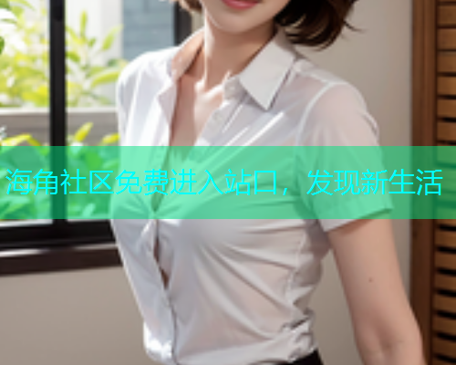 海角社区免费进入站口，发现新生活