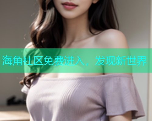 海角社区免费进入，发现新世界
