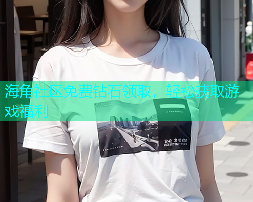 海角社区免费钻石领取，轻松获取游戏福利