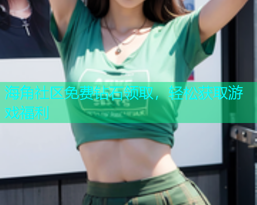 海角社区免费钻石领取，轻松获取游戏福利
