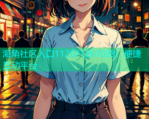 海角社区入口112071261028：便捷互动平台