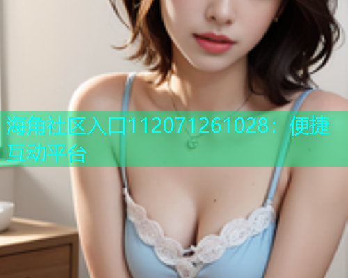 海角社区入口112071261028：便捷互动平台