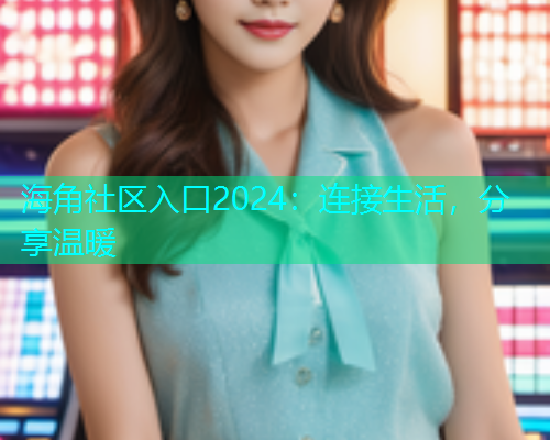海角社区入口2024：连接生活，分享温暖