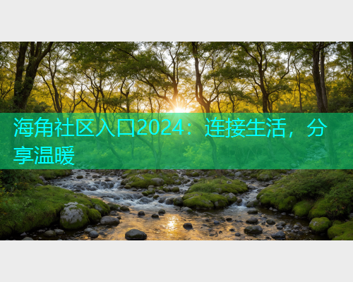 海角社区入口2024：连接生活，分享温暖