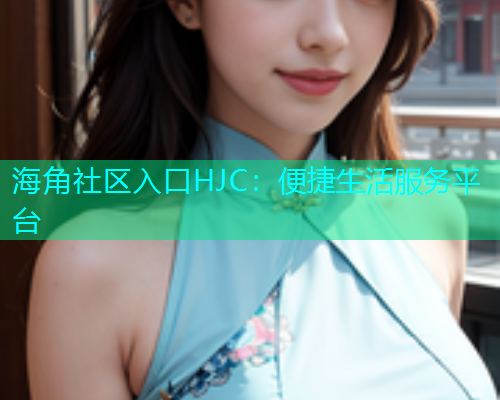 海角社区入口HJC：便捷生活服务平台