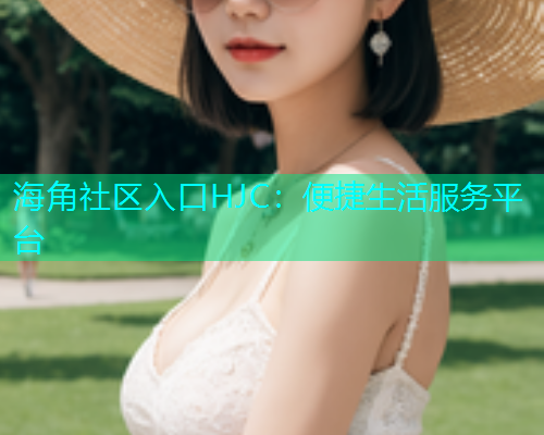 海角社区入口HJC：便捷生活服务平台