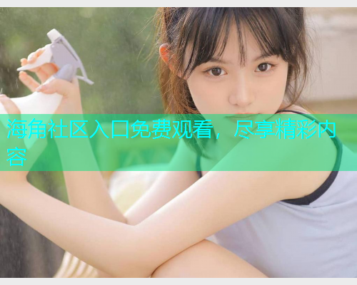 海角社区入口免费观看，尽享精彩内容