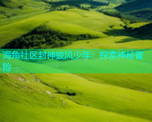 海角社区封神披风少年：探索神秘冒险