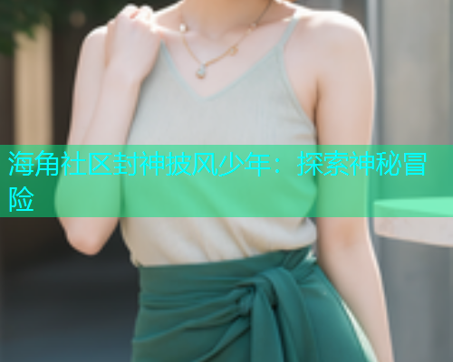 海角社区封神披风少年：探索神秘冒险