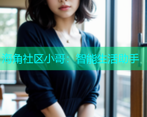 海角社区小哥：智能生活助手