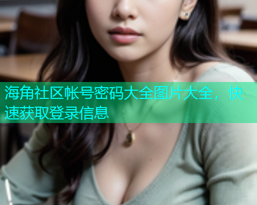 海角社区帐号密码大全图片大全，快速获取登录信息