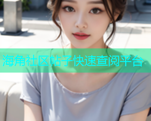 海角社区帖子快速查阅平台