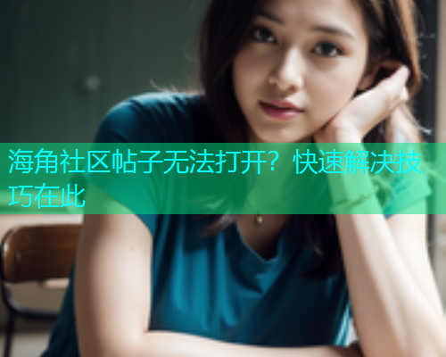 海角社区帖子无法打开？快速解决技巧在此