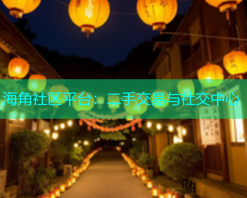 海角社区平台：二手交易与社交中心