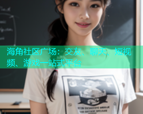 海角社区广场：交友、聊天、短视频、游戏一站式平台