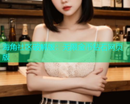 海角社区破解版：无限金币钻石网页版