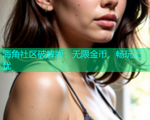 海角社区破解版：无限金币，畅玩无忧