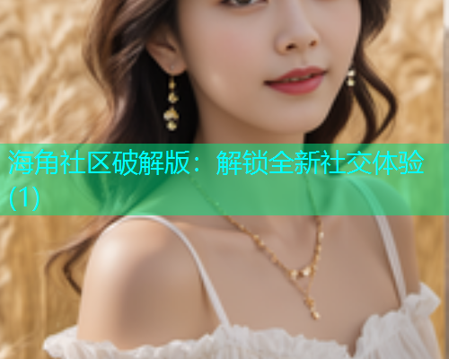 海角社区破解版：解锁全新社交体验(1)