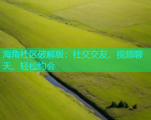 海角社区破解版：社交交友、视频聊天、轻松约会