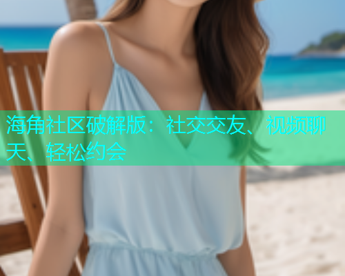 海角社区破解版：社交交友、视频聊天、轻松约会