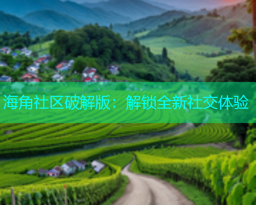 海角社区破解版：解锁全新社交体验