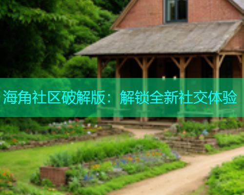 海角社区破解版：解锁全新社交体验