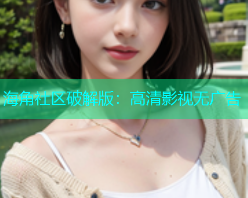 海角社区破解版：高清影视无广告