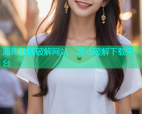 海角社区破解网站：游戏破解下载平台