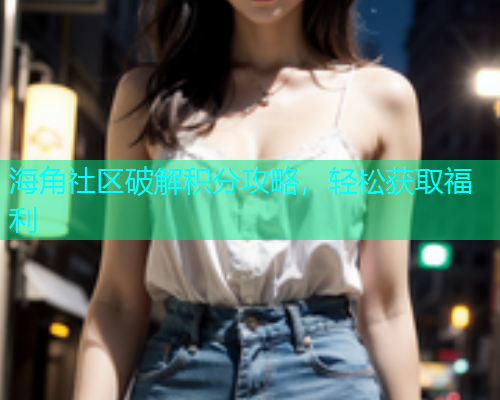 海角社区破解积分攻略，轻松获取福利