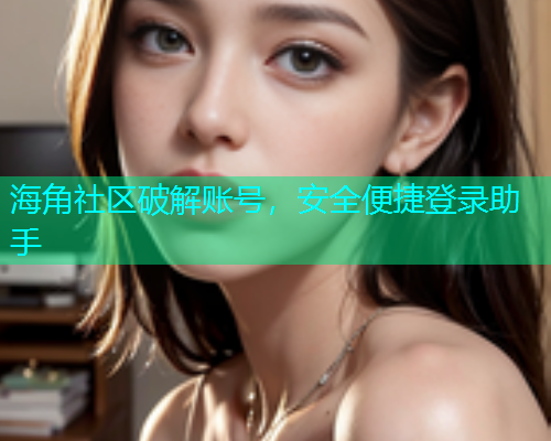 海角社区破解账号，安全便捷登录助手
