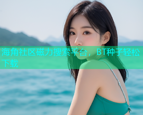 海角社区磁力搜索平台，BT种子轻松下载