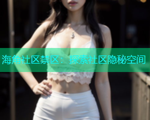 海角社区禁区：探索社区隐秘空间