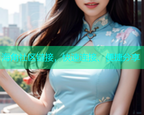 海角社区链接，快速连接、便捷分享