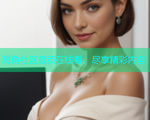 海角社区首页在线看，尽享精彩内容
