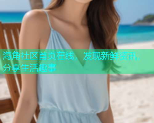 海角社区首页在线，发现新鲜资讯，分享生活趣事