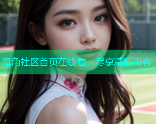 海角社区首页在线看，尽享精彩内容