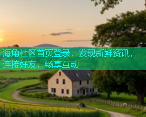 海角社区首页登录，发现新鲜资讯，连接好友，畅享互动