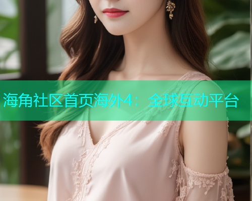 海角社区首页海外4：全球互动平台