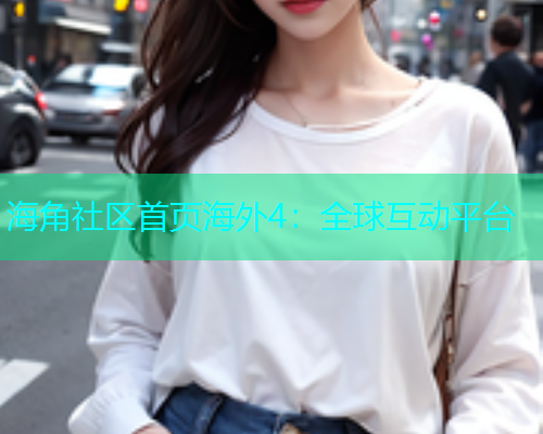 海角社区首页海外4：全球互动平台