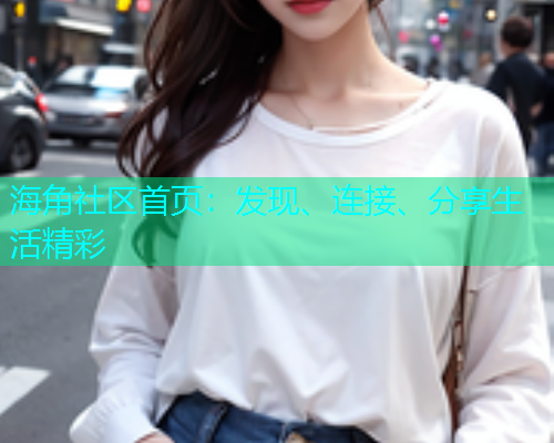 海角社区首页：发现、连接、分享生活精彩