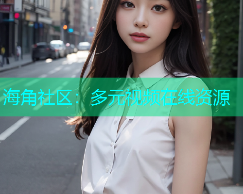 海角社区：多元视频在线资源