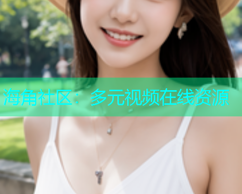 海角社区：多元视频在线资源