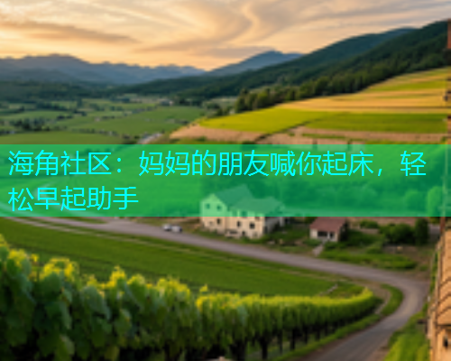 海角社区：妈妈的朋友喊你起床，轻松早起助手