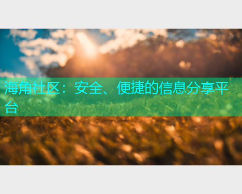 海角社区：安全、便捷的信息分享平台