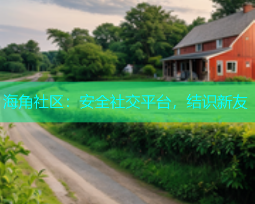 海角社区：安全社交平台，结识新友