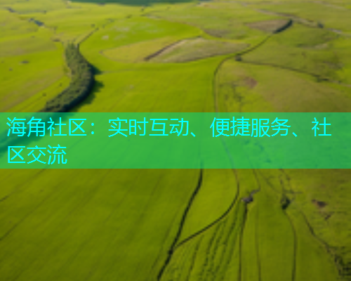 海角社区：实时互动、便捷服务、社区交流