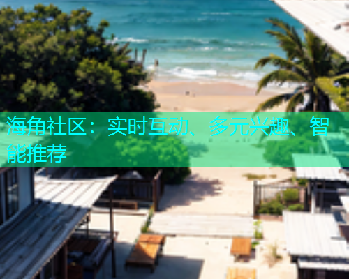 海角社区：实时互动、多元兴趣、智能推荐