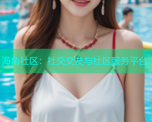 海角社区：社交交友与社区服务平台