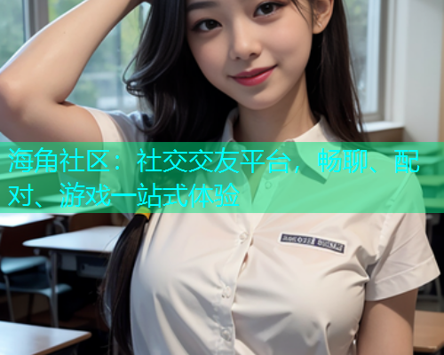 海角社区：社交交友平台，畅聊、配对、游戏一站式体验