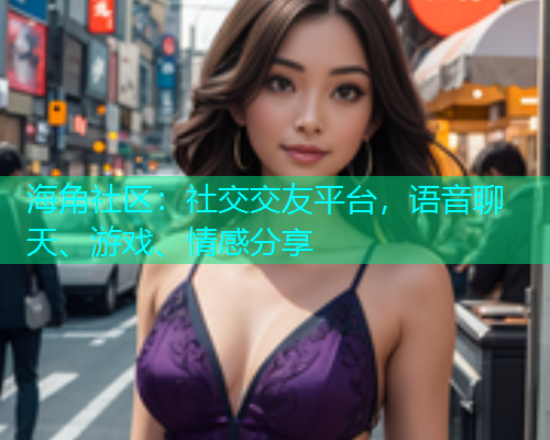 海角社区：社交交友平台，语音聊天、游戏、情感分享
